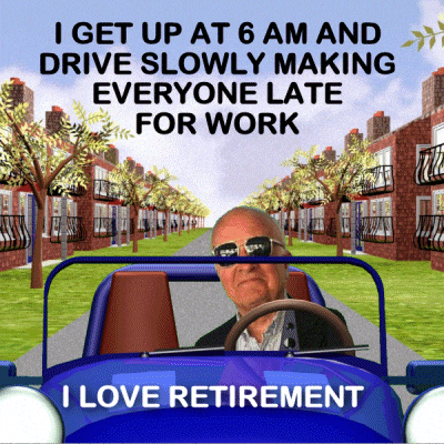 A gif of a retired person saying they get up at 6am and drive slowly so they can make everyone late for work